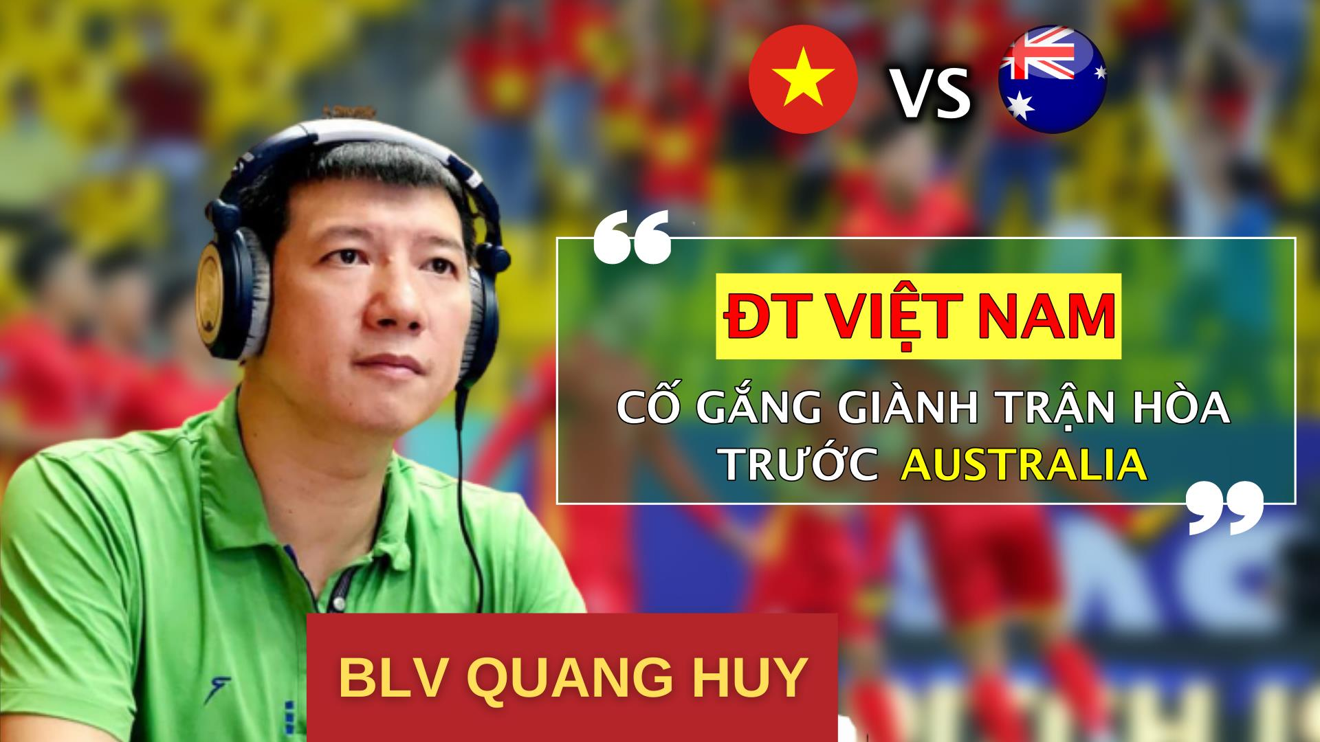 BLV Quang Huy: 'Đá kín kẽ, tuyển Việt Nam có thể hòa Australia' - 1