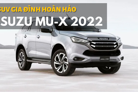 Isuzu MU-X 2022: Xe SUV hoàn hảo cho gia đình