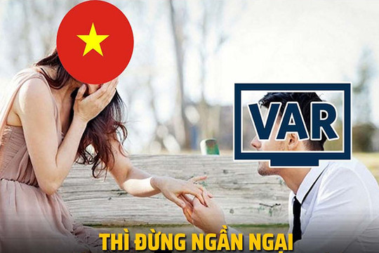 Ảnh chế: ĐT Việt Nam "ám ảnh" với VAR, bị bắt nạt khi ra biển lớn
