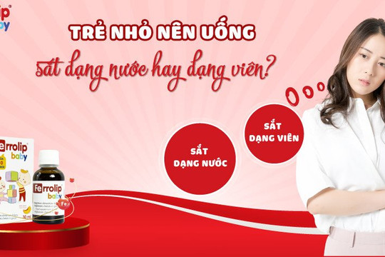 Bác sĩ giải đáp: Bé nên uống sắt dạng nước hay dạng viên?