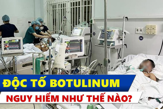 Độc tố botulinum nguy hiểm như thế nào? khiến nhiều người ngộ độc liên tiếp ở Quảng Nam