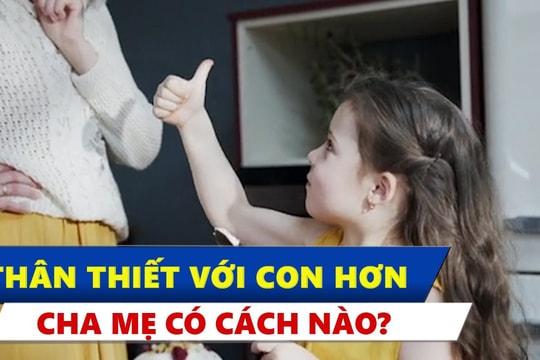 Để thân thiết với con hơn, cha mẹ nên theo 6 cách này