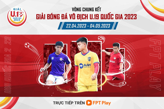 Vòng chung kết Giải Bóng đá Vô địch U.19 Quốc gia 2023 phát sóng trên FPT Play
