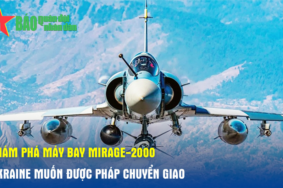 Khám phá máy bay Mirage-2000 mà Ukraine muốn được Pháp chuyển giao