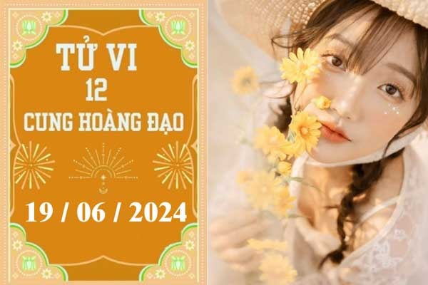 Tử vi 12 cung hoàng đạo ngày 19/06: Bạch Dương ổn định, Bọ Cạp khó khăn