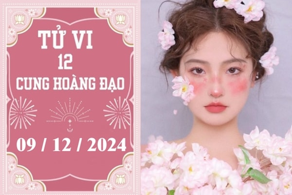 Tử vi 12 cung hoàng đạo ngày 09/12: Bạch Dương may mắn, Ma Kết thuận lợi