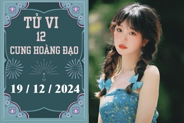 Tử vi 12 cung hoàng đạo ngày 19/12: Bạch Dương phát triển, Bảo Bình thuận lợi